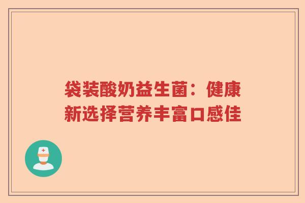 袋装酸奶益生菌：健康新选择营养丰富口感佳
