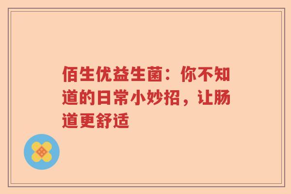 佰生优益生菌：你不知道的日常小妙招，让肠道更舒适