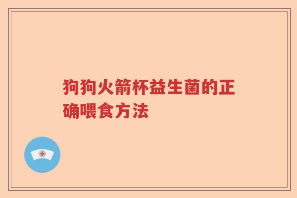 狗狗火箭杯益生菌的正确喂食方法