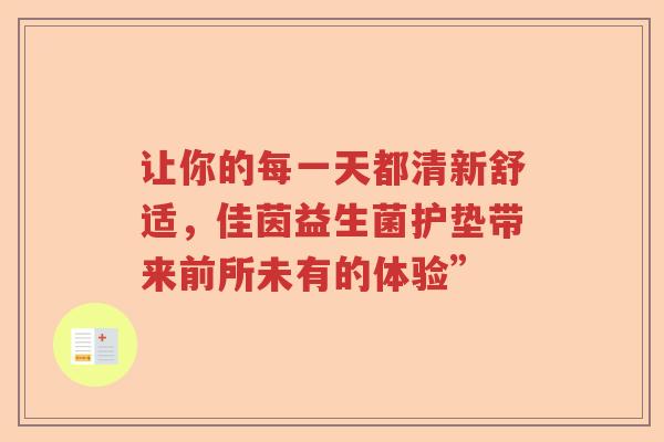 让你的每一天都清新舒适，佳茵益生菌护垫带来前所未有的体验”