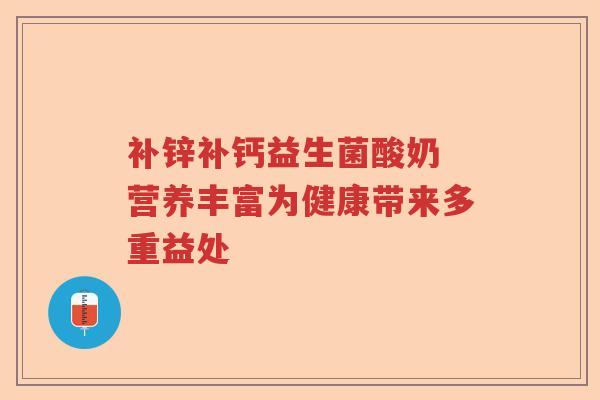 补锌补钙益生菌酸奶 营养丰富为健康带来多重益处