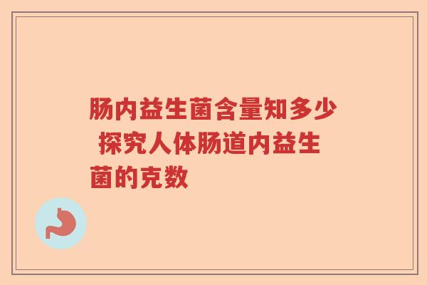 肠内益生菌含量知多少 探究人体肠道内益生菌的克数
