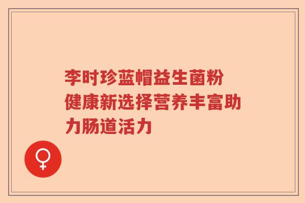 李时珍蓝帽益生菌粉 健康新选择营养丰富助力肠道活力
