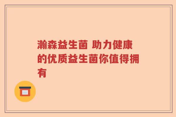 瀚森益生菌 助力健康的优质益生菌你值得拥有