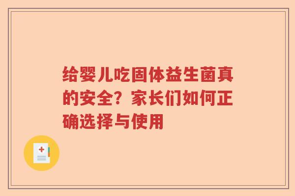 给婴儿吃固体益生菌真的安全？家长们如何正确选择与使用
