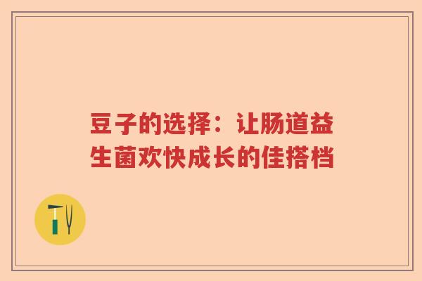 豆子的选择：让肠道益生菌欢快成长的佳搭档
