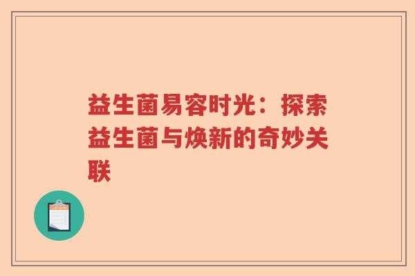 益生菌易容时光：探索益生菌与焕新的奇妙关联