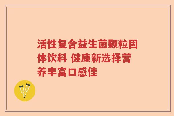 活性复合益生菌颗粒固体饮料 健康新选择营养丰富口感佳