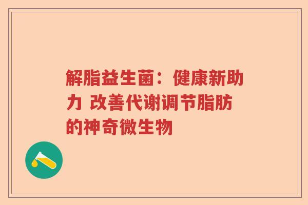 解脂益生菌：健康新助力 改善代谢调节脂肪的神奇微生物