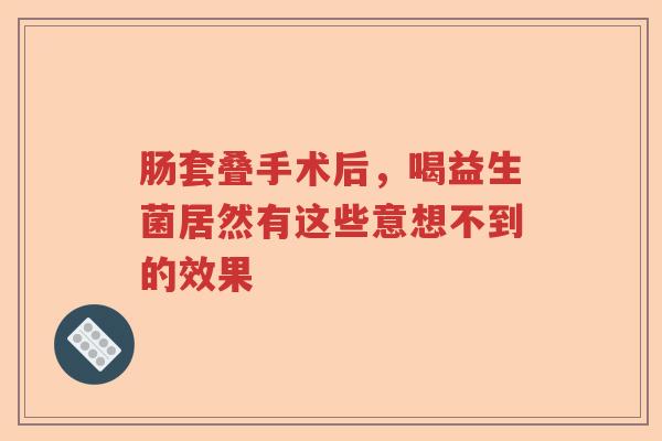 肠套叠手术后，喝益生菌居然有这些意想不到的效果