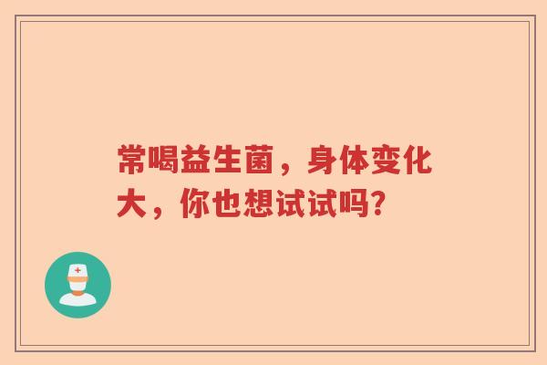 常喝益生菌，身体变化大，你也想试试吗？