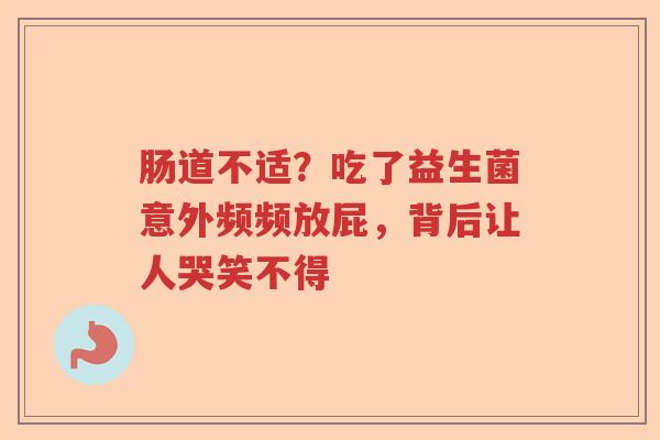 肠道不适？吃了益生菌意外频频放屁，背后让人哭笑不得