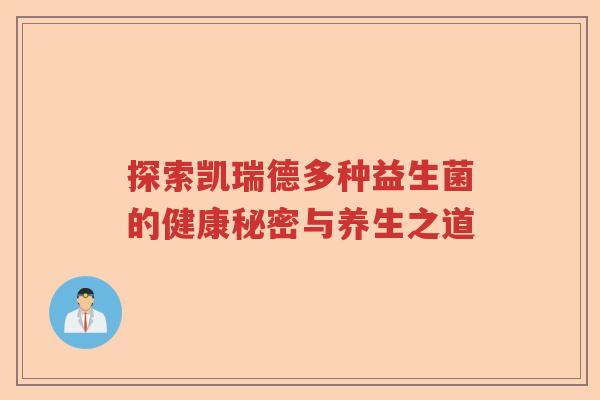 探索凯瑞德多种益生菌的健康秘密与养生之道