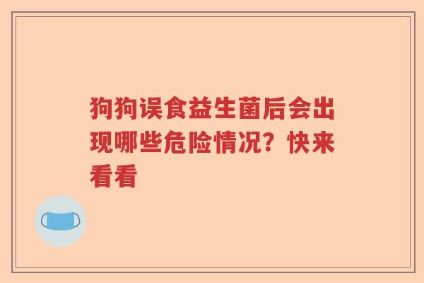 狗狗误食益生菌后会出现哪些危险情况？快来看看