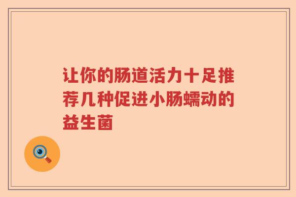 让你的肠道活力十足推荐几种促进小肠蠕动的益生菌