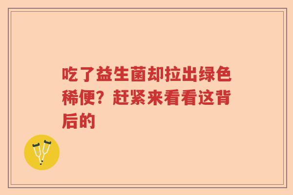 吃了益生菌却拉出绿色稀便？赶紧来看看这背后的