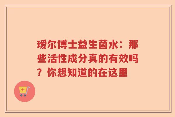 瑷尔博士益生菌水：那些活性成分真的有效吗？你想知道的在这里