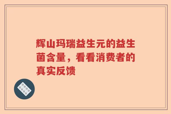 辉山玛瑞益生元的益生菌含量，看看消费者的真实反馈
