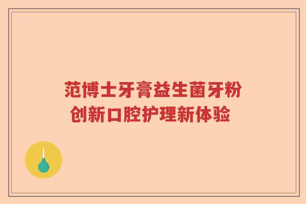 范博士牙膏益生菌牙粉 创新口腔护理新体验
