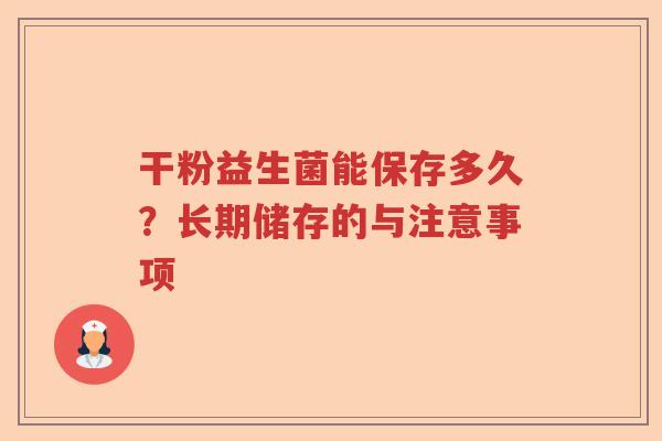干粉益生菌能保存多久？长期储存的与注意事项