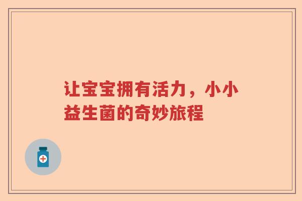 让宝宝拥有活力，小小益生菌的奇妙旅程