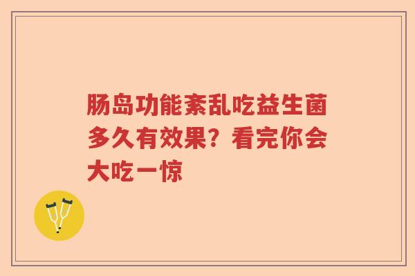 肠岛功能紊乱吃益生菌多久有效果？看完你会大吃一惊