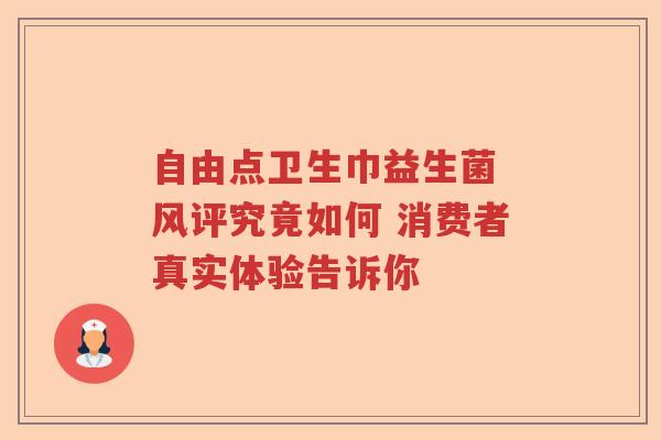自由点卫生巾益生菌 风评究竟如何 消费者真实体验告诉你