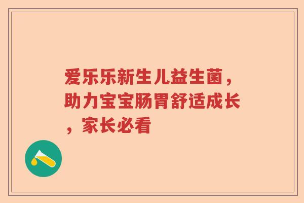 爱乐乐新生儿益生菌，助力宝宝肠胃舒适成长，家长必看