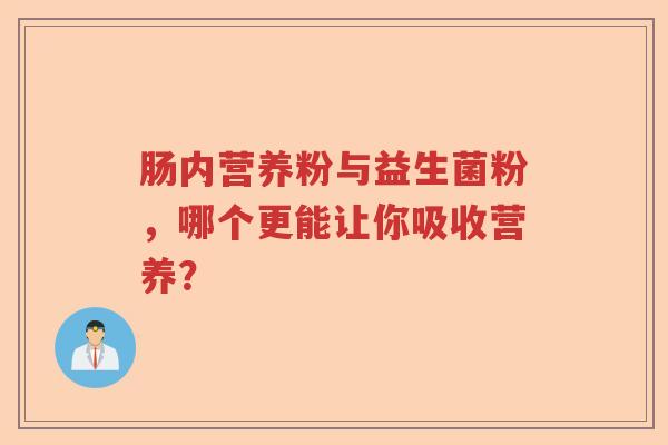 肠内营养粉与益生菌粉，哪个更能让你吸收营养？