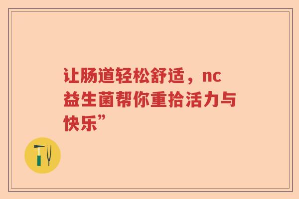 让肠道轻松舒适，nc益生菌帮你重拾活力与快乐”