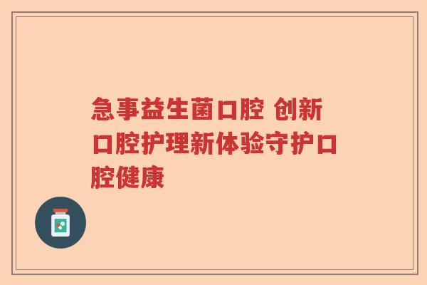 急事益生菌口腔 创新口腔护理新体验守护口腔健康