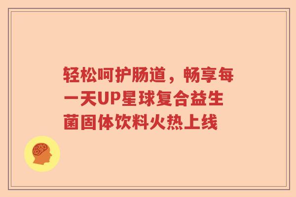 轻松呵护肠道，畅享每一天UP星球复合益生菌固体饮料火热上线