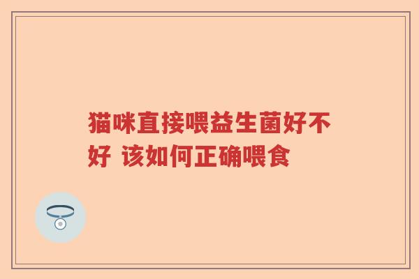猫咪直接喂益生菌好不好 该如何正确喂食