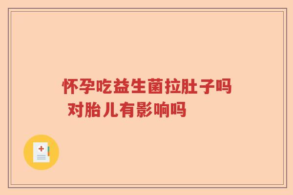 怀孕吃益生菌拉肚子吗 对胎儿有影响吗