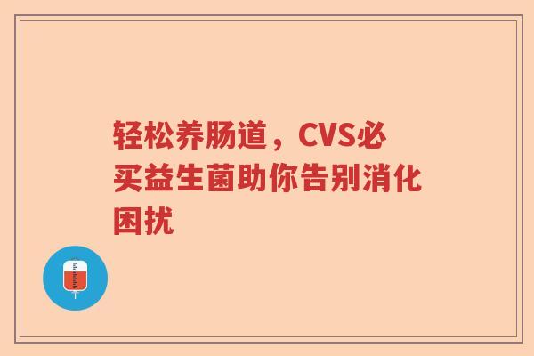 轻松养肠道，CVS必买益生菌助你告别消化困扰