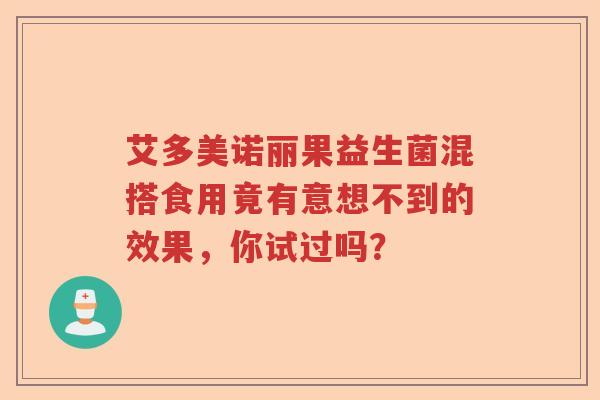 艾多美诺丽果益生菌混搭食用竟有意想不到的效果，你试过吗？