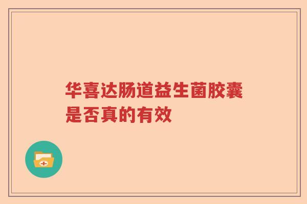 华喜达肠道益生菌胶囊是否真的有效