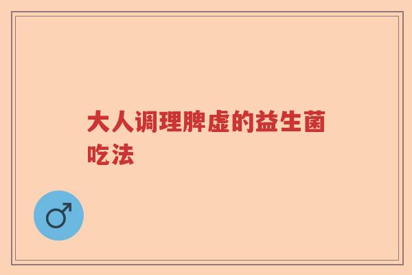 大人调理脾虚的益生菌吃法