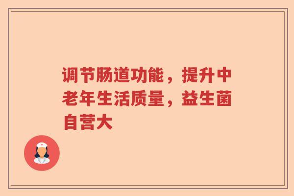 调节肠道功能，提升中老年生活质量，益生菌自营大