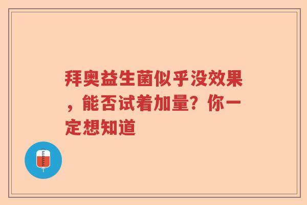 拜奥益生菌似乎没效果，能否试着加量？你一定想知道