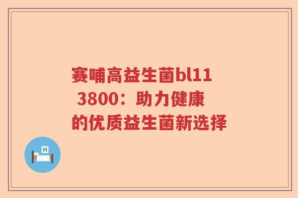 赛哺高益生菌bl11 3800：助力健康的优质益生菌新选择