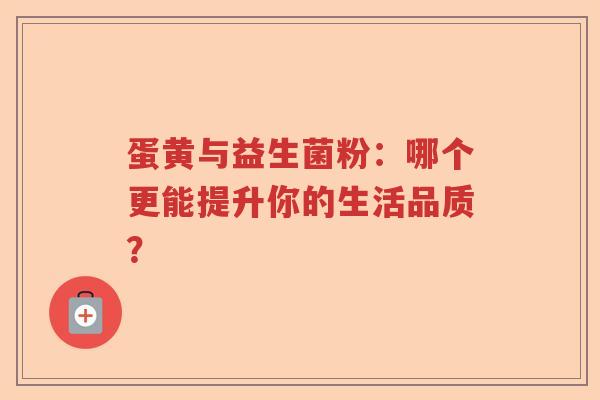 蛋黄与益生菌粉：哪个更能提升你的生活品质？