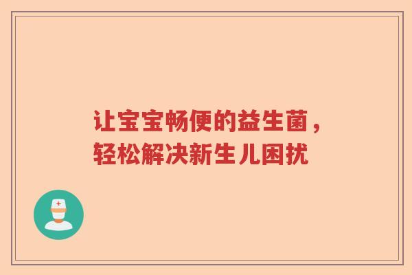 让宝宝畅便的益生菌，轻松解决新生儿困扰