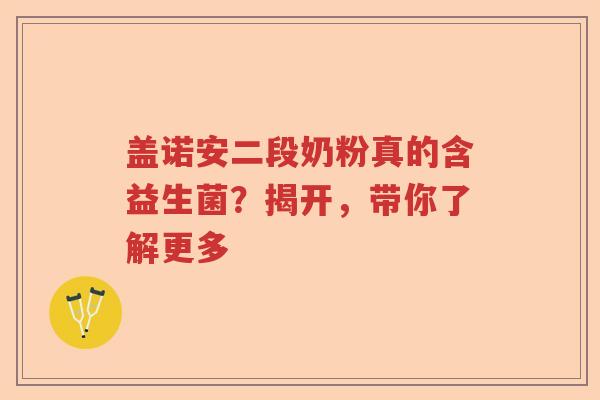 盖诺安二段奶粉真的含益生菌？揭开，带你了解更多