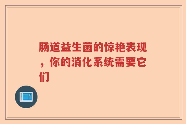 肠道益生菌的惊艳表现，你的消化系统需要它们