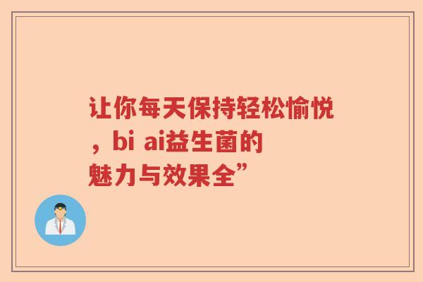 让你每天保持轻松愉悦，bi ai益生菌的魅力与效果全”