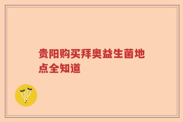 贵阳购买拜奥益生菌地点全知道