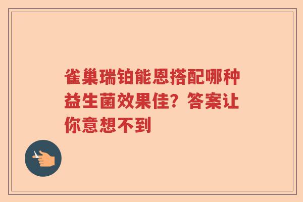 雀巢瑞铂能恩搭配哪种益生菌效果佳？答案让你意想不到