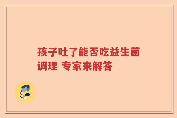 孩子吐了能否吃益生菌调理 专家来解答