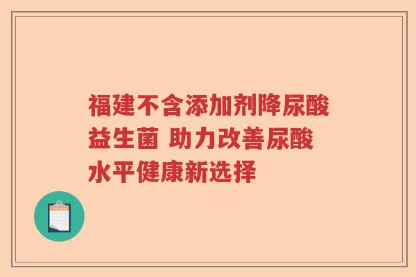 福建不含添加剂降尿酸益生菌 助力改善尿酸水平健康新选择